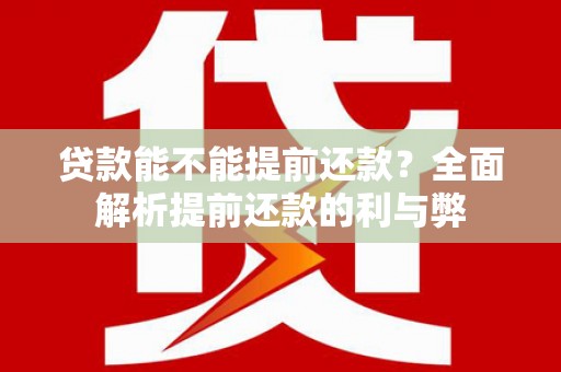 市北贷款能不能提前还款？全面解析提前还款的利与弊
