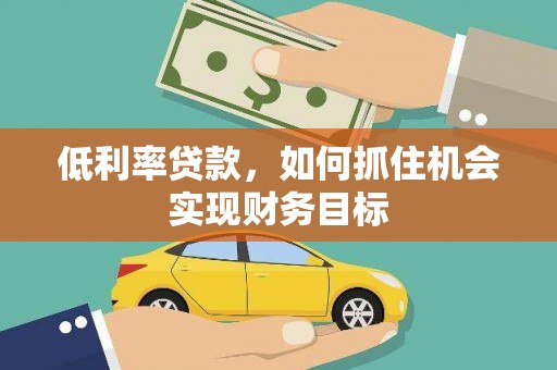 市北低利率贷款，如何抓住机会实现财务目标