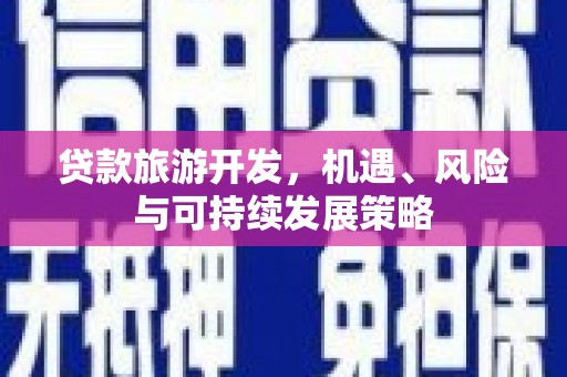 市北贷款旅游开发，机遇、风险与可持续发展策略