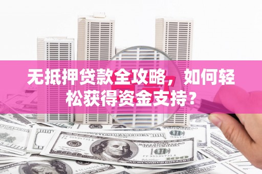 市北无抵押贷款全攻略，如何轻松获得资金支持？