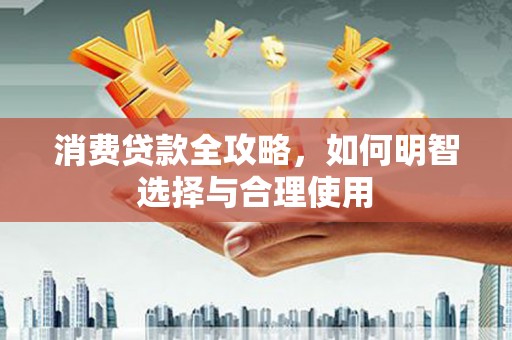 市北消费贷款全攻略，如何明智选择与合理使用