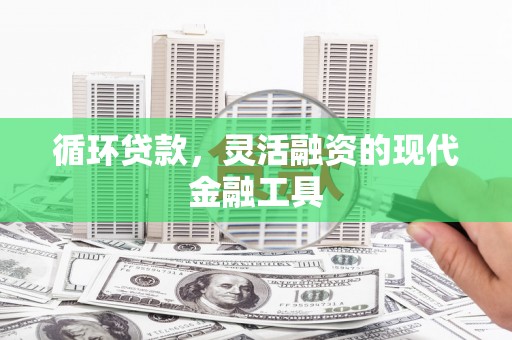 市北循环贷款，灵活融资的现代金融工具