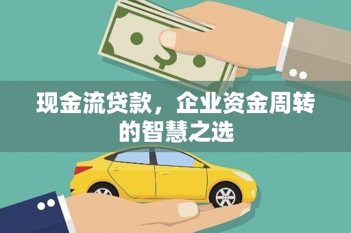 市北现金流贷款，企业资金周转的智慧之选
