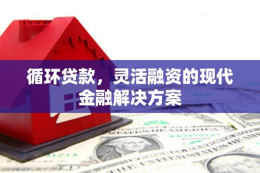 市北循环贷款，灵活融资的现代金融解决方案