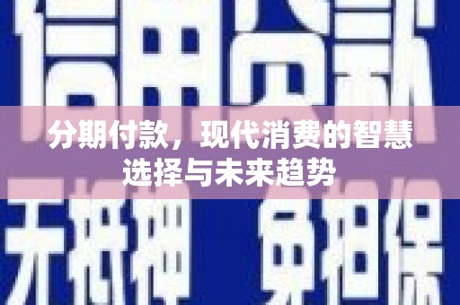 市北分期付款，现代消费的智慧选择与未来趋势