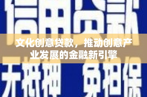 市北文化创意贷款，推动创意产业发展的金融新引擎