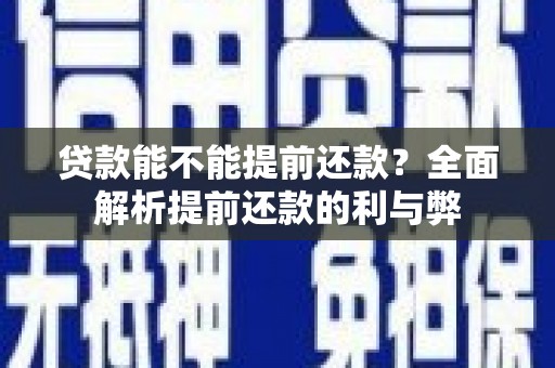 市北贷款能不能提前还款？全面解析提前还款的利与弊