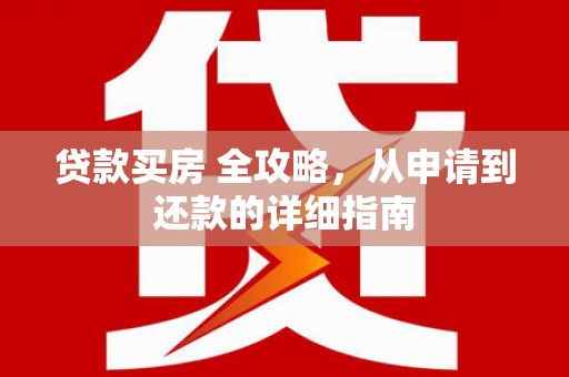 市北贷款买房 全攻略，从申请到还款的详细指南