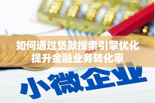 市北如何通过贷款搜索引擎优化提升金融业务转化率