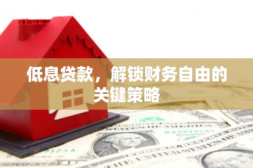 市北低息贷款，解锁财务自由的关键策略