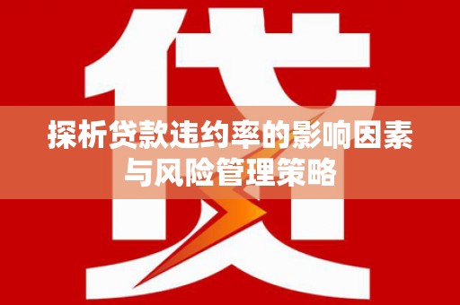 市北探析贷款违约率的影响因素与风险管理策略