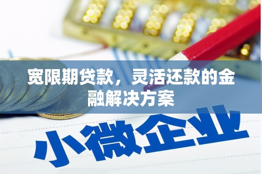 市北宽限期贷款，灵活还款的金融解决方案