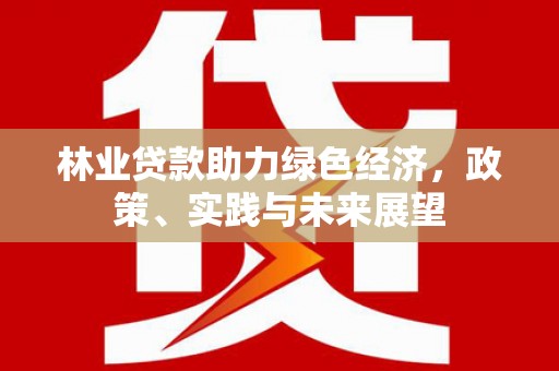 市北林业贷款助力绿色经济，政策、实践与未来展望