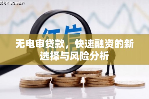 市北无电审贷款，快速融资的新选择与风险分析