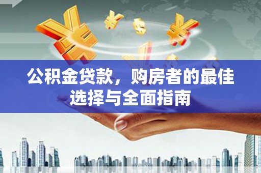 市北公积金贷款，购房者的最佳选择与全面指南