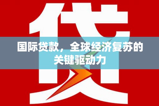 市北国际贷款，全球经济复苏的关键驱动力