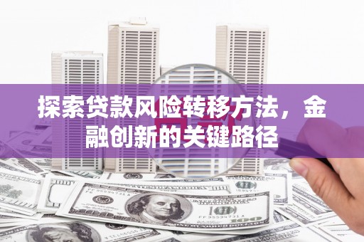 市北探索贷款风险转移方法，金融创新的关键路径