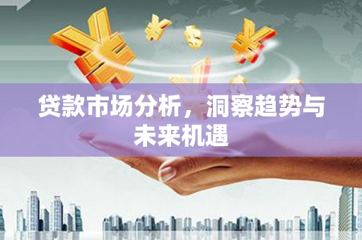 市北贷款市场分析，洞察趋势与未来机遇