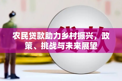 市北农民贷款助力乡村振兴，政策、挑战与未来展望