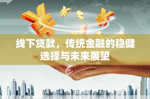 市北线下贷款，传统金融的稳健选择与未来展望