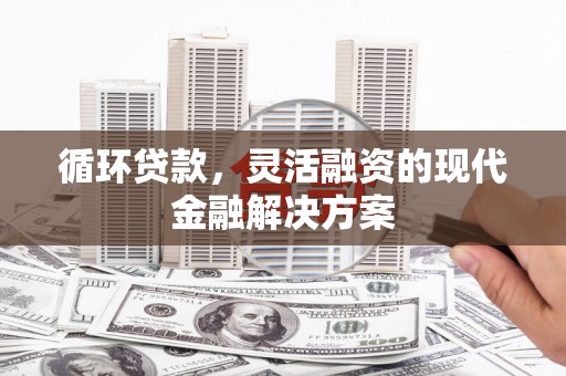 市北循环贷款，灵活融资的现代金融解决方案
