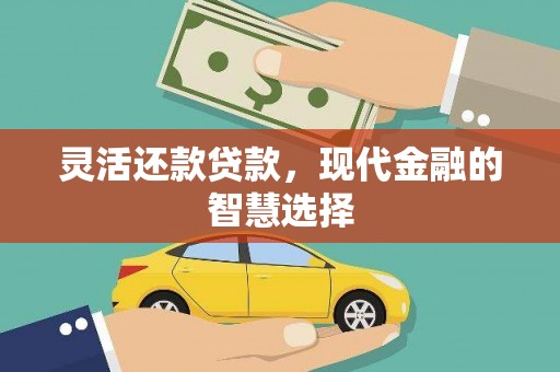 市北灵活还款贷款，现代金融的智慧选择