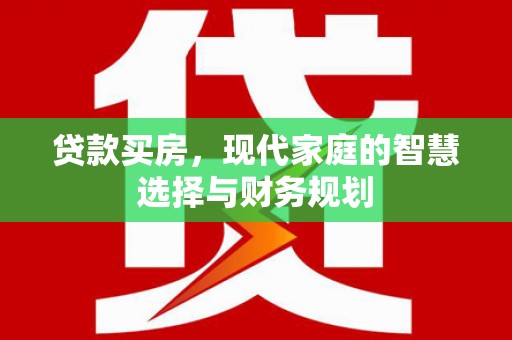 市北贷款买房，现代家庭的智慧选择与财务规划