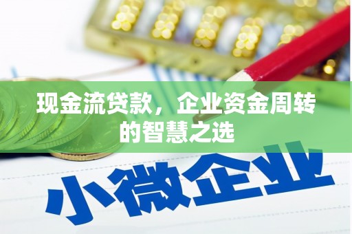市北现金流贷款，企业资金周转的智慧之选