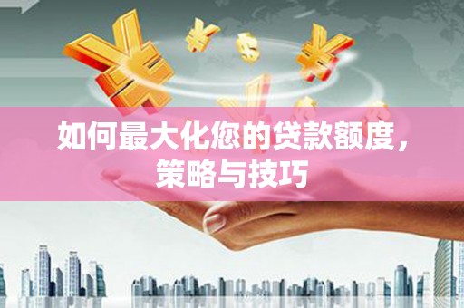 市北如何最大化您的贷款额度，策略与技巧