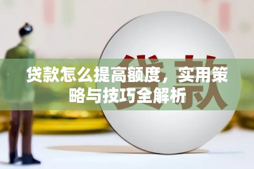 市北贷款怎么提高额度，实用策略与技巧全解析