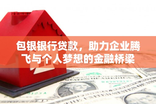 市北包银银行贷款，助力企业腾飞与个人梦想的金融桥梁