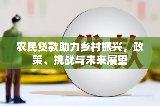 市北农民贷款助力乡村振兴，政策、挑战与未来展望