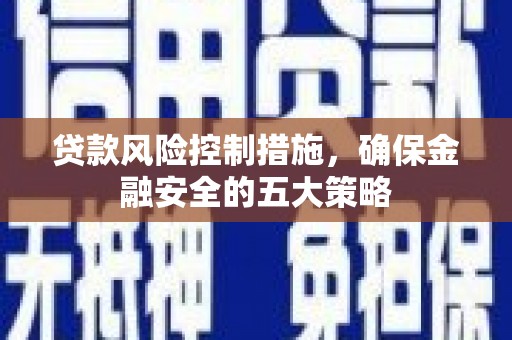市北贷款风险控制措施，确保金融安全的五大策略
