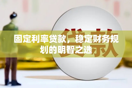 市北固定利率贷款，稳定财务规划的明智之选
