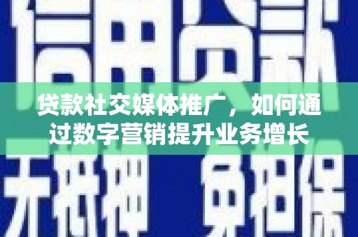 市北贷款社交媒体推广，如何通过数字营销提升业务增长
