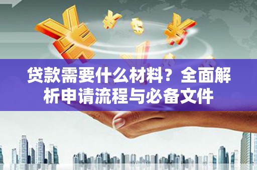 市北贷款需要什么材料？全面解析申请流程与必备文件