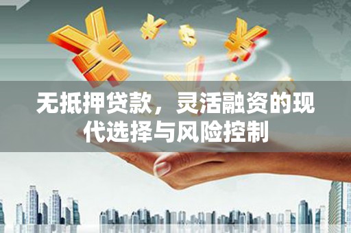 市北无抵押贷款，灵活融资的现代选择与风险控制