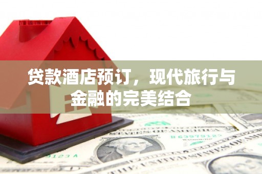 市北贷款酒店预订，现代旅行与金融的完美结合