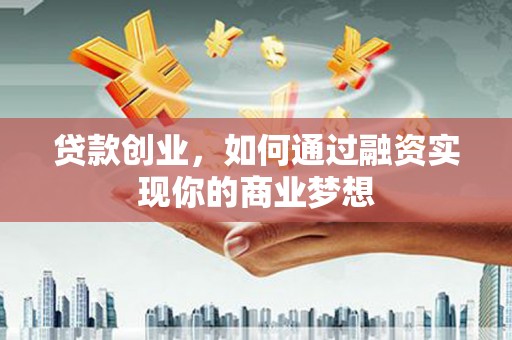 市北贷款创业，如何通过融资实现你的商业梦想
