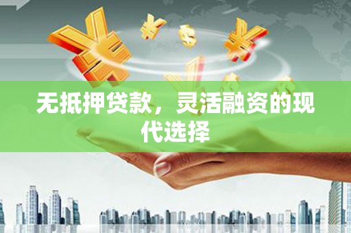市北无抵押贷款，灵活融资的现代选择