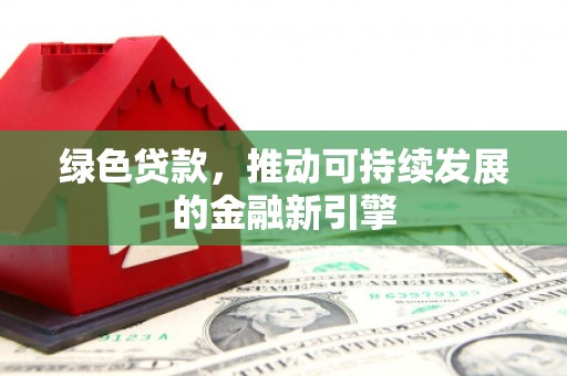 市北绿色贷款，推动可持续发展的金融新引擎