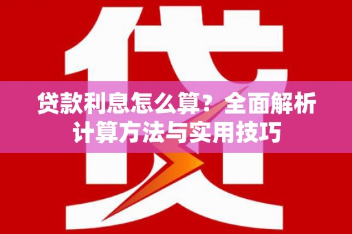 市北贷款利息怎么算？全面解析计算方法与实用技巧