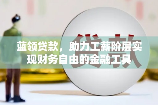 市北蓝领贷款，助力工薪阶层实现财务自由的金融工具
