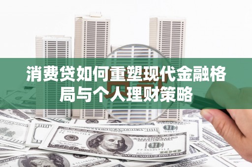 市北消费贷如何重塑现代金融格局与个人理财策略