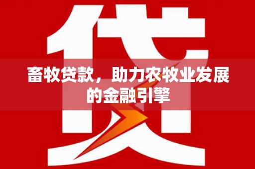 市北畜牧贷款，助力农牧业发展的金融引擎