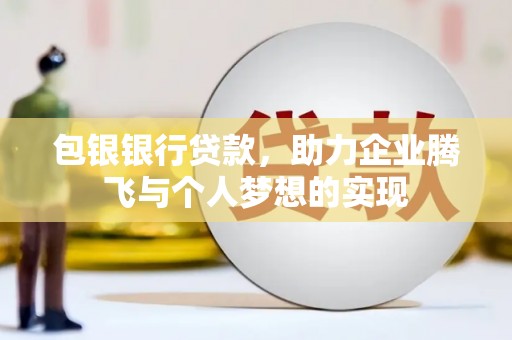 市北包银银行贷款，助力企业腾飞与个人梦想的实现