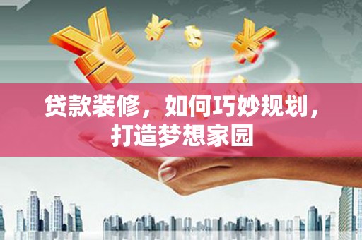 市北贷款装修，如何巧妙规划，打造梦想家园