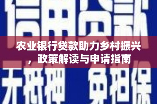 市北农业银行贷款助力乡村振兴，政策解读与申请指南