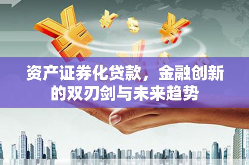 市北资产证券化贷款，金融创新的双刃剑与未来趋势