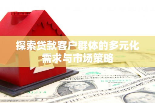 市北探索贷款客户群体的多元化需求与市场策略